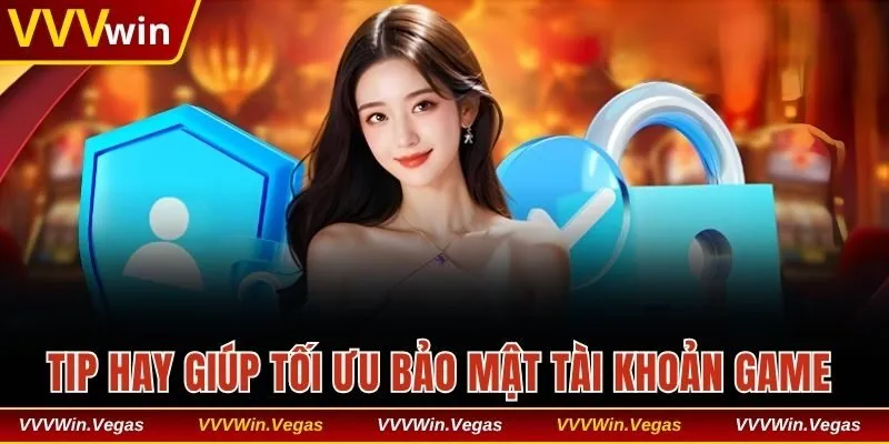 Tip hay giúp tối ưu bảo mật tài khoản game